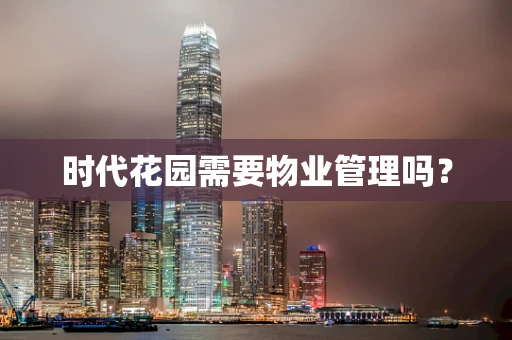 时代花园需要物业管理吗？
