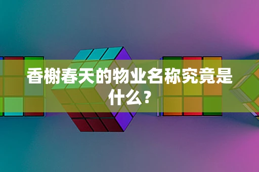香榭春天的物业名称究竟是什么？