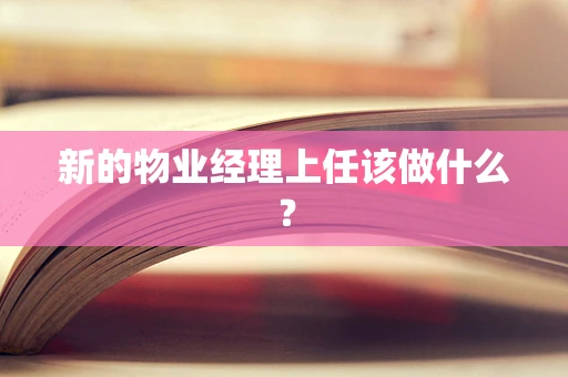 新的物业经理上任该做什么？