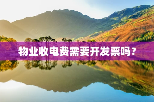 物业收电费需要开发票吗？