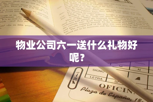 物业公司六一送什么礼物好呢？