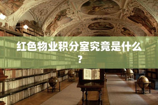 红色物业积分室究竟是什么？