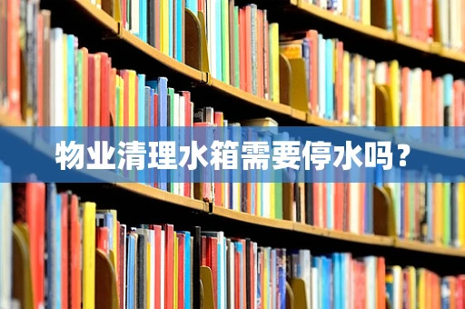 物业清理水箱需要停水吗？