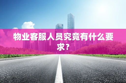物业客服人员究竟有什么要求？