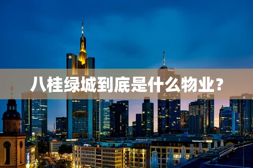 八桂绿城到底是什么物业？