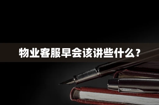 物业客服早会该讲些什么？