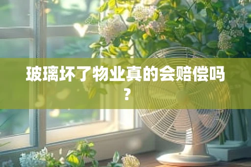 玻璃坏了物业真的会赔偿吗？
