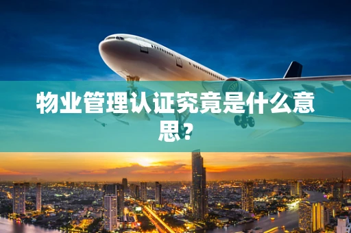 物业管理认证究竟是什么意思？