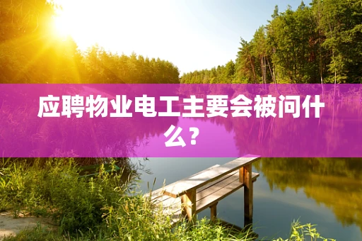 应聘物业电工主要会被问什么？
