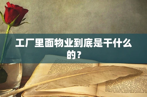 工厂里面物业到底是干什么的？
