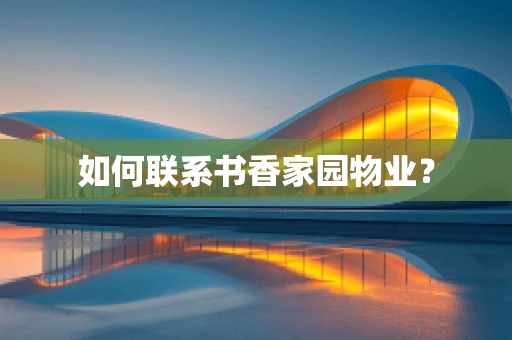 如何联系书香家园物业？