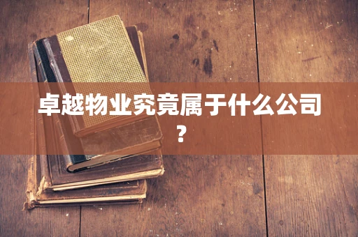 卓越物业究竟属于什么公司？
