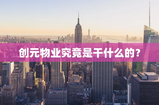 创元物业究竟是干什么的？