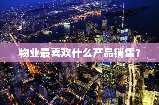 物业最喜欢什么产品销售？