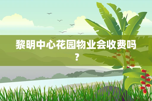 黎明中心花园物业会收费吗？