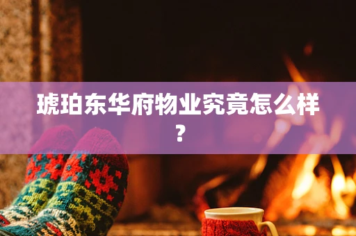 琥珀东华府物业究竟怎么样？