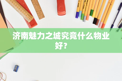 济南魅力之城究竟什么物业好？