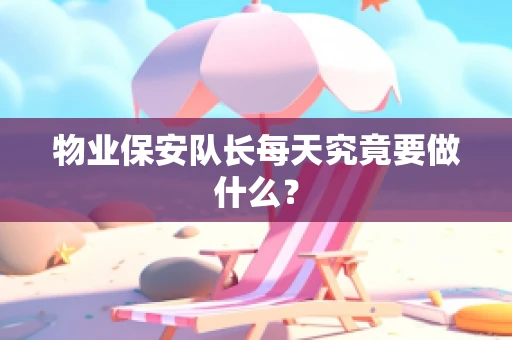 物业保安队长每天究竟要做什么？