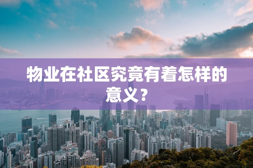 物业在社区究竟有着怎样的意义？