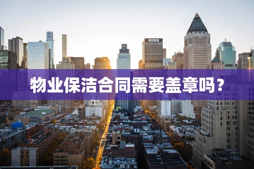 物业保洁合同需要盖章吗？