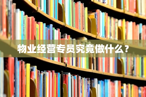 物业经营专员究竟做什么？