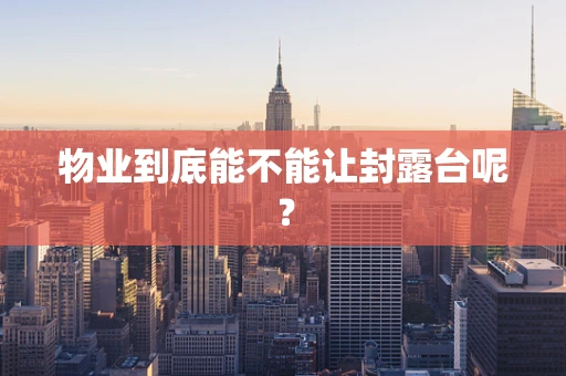 物业到底能不能让封露台呢？
