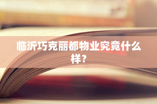 临沂巧克丽都物业究竟什么样？