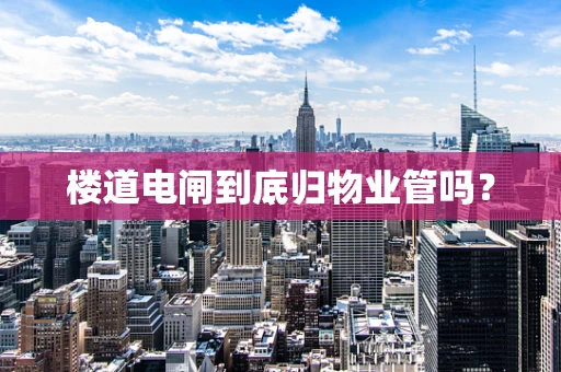 楼道电闸到底归物业管吗？