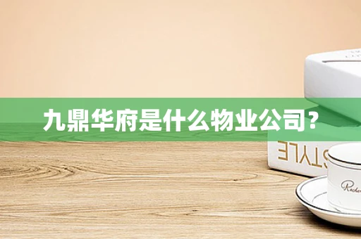 九鼎华府是什么物业公司？
