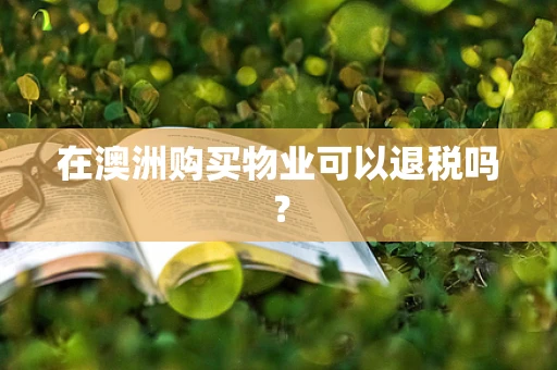 在澳洲购买物业可以退税吗？