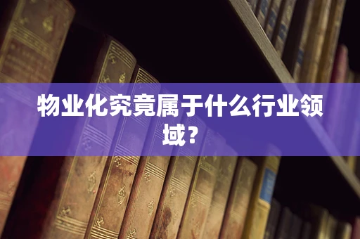 物业化究竟属于什么行业领域？