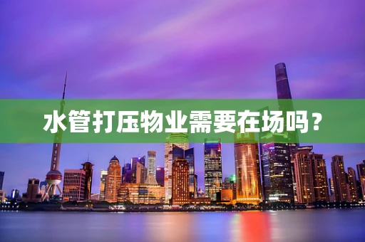 水管打压物业需要在场吗？