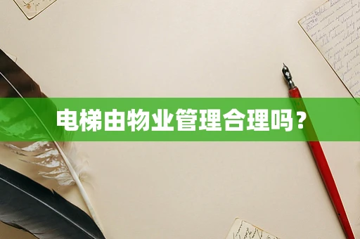 电梯由物业管理合理吗？
