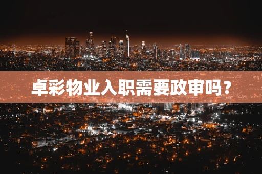 卓彩物业入职需要政审吗？
