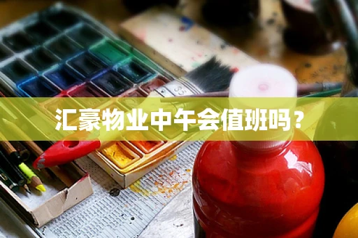 汇豪物业中午会值班吗？