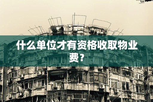 什么单位才有资格收取物业费？