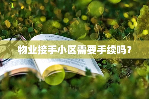物业接手小区需要手续吗？
