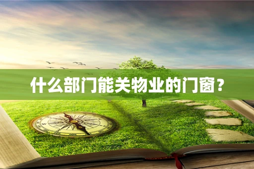 什么部门能关物业的门窗？
