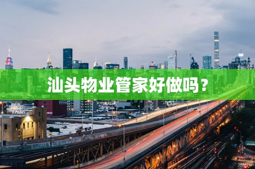 汕头物业管家好做吗？