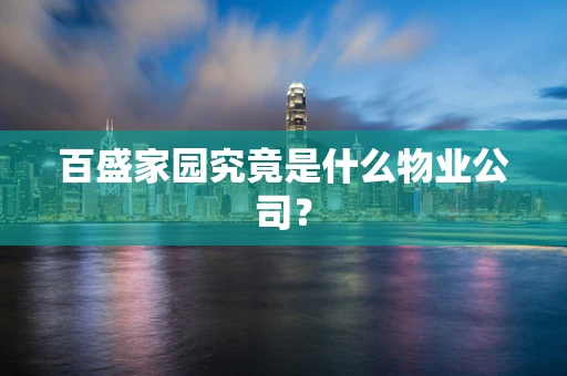 百盛家园究竟是什么物业公司？