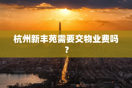 杭州新丰苑需要交物业费吗？