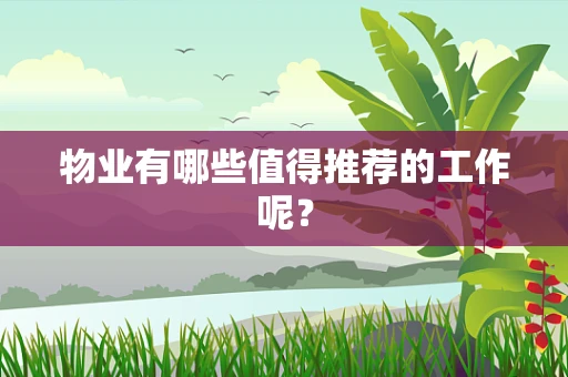 物业有哪些值得推荐的工作呢？