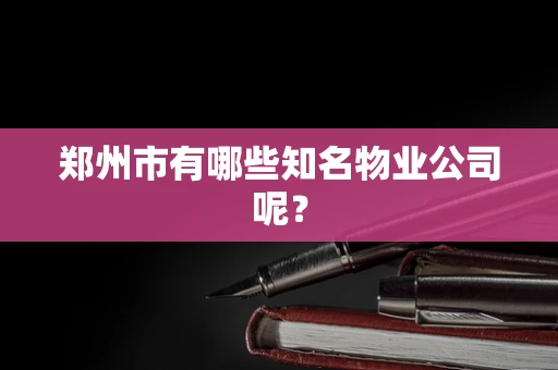 郑州市有哪些知名物业公司呢？