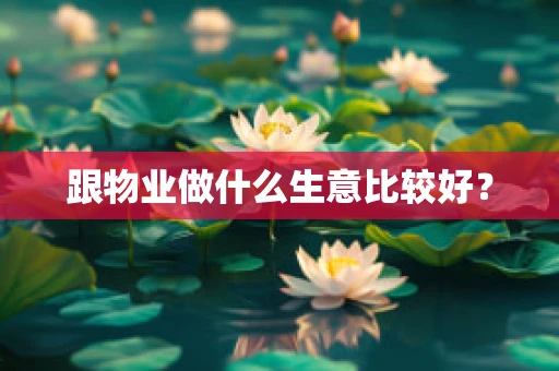 跟物业做什么生意比较好？
