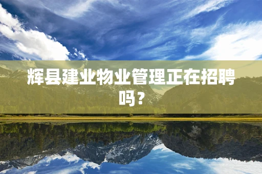 辉县建业物业管理正在招聘吗？