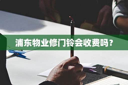 浦东物业修门铃会收费吗？