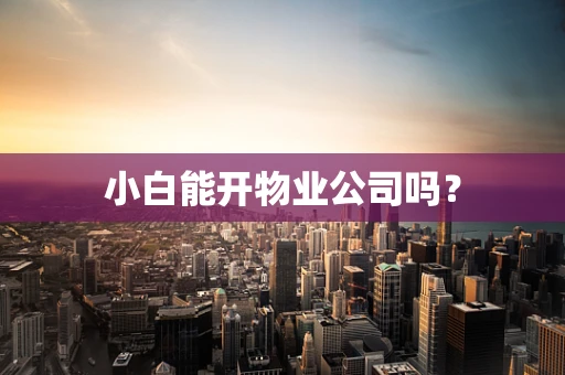 小白能开物业公司吗？