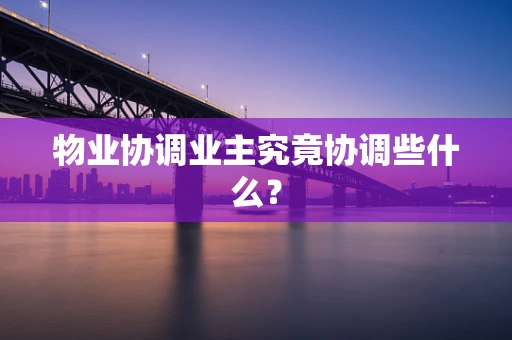 物业协调业主究竟协调些什么？