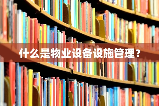 什么是物业设备设施管理？