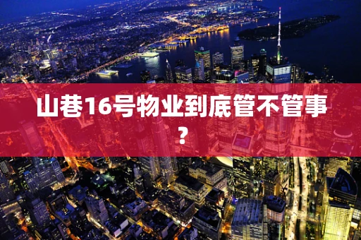 山巷16号物业到底管不管事？